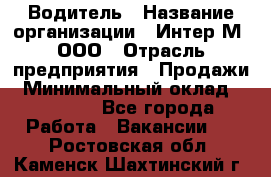 Водитель › Название организации ­ Интер-М, ООО › Отрасль предприятия ­ Продажи › Минимальный оклад ­ 50 000 - Все города Работа » Вакансии   . Ростовская обл.,Каменск-Шахтинский г.